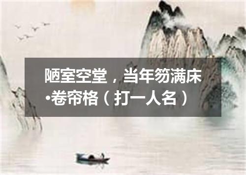 陋室空堂，当年笏满床·卷帘格（打一人名）