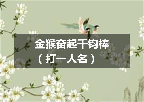 金猴奋起千钧棒（打一人名）