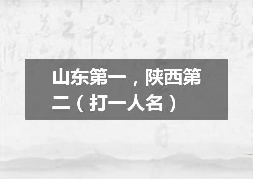 山东第一，陕西第二（打一人名）