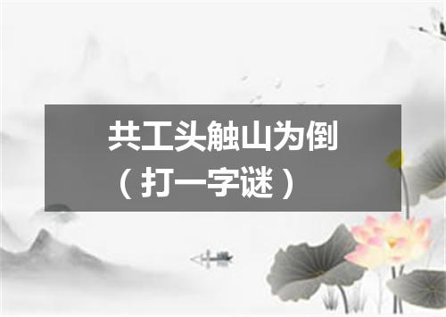 共工头触山为倒（打一字谜）