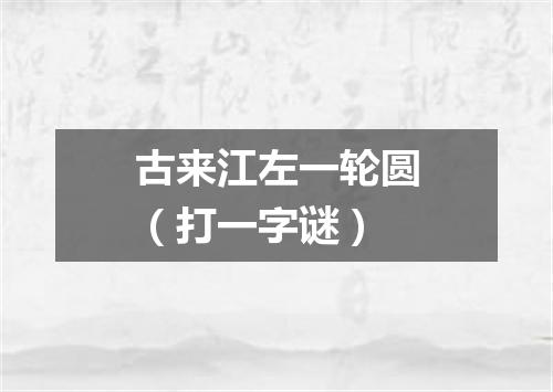古来江左一轮圆（打一字谜）