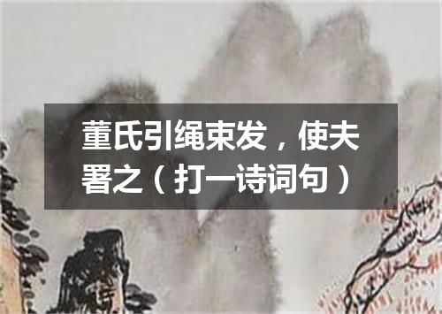 董氏引绳束发，使夫署之（打一诗词句）