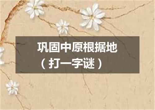 巩固中原根据地（打一字谜）