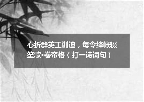 心折群英工训迪，每令绛帐辍笙歌·卷帘格（打一诗词句）