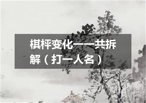 棋枰变化一一共拆解（打一人名）