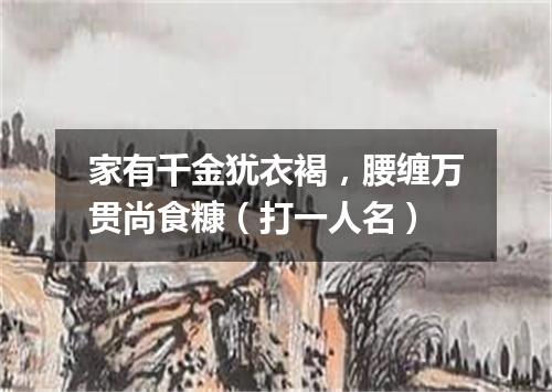 家有千金犹衣褐，腰缠万贯尚食糠（打一人名）
