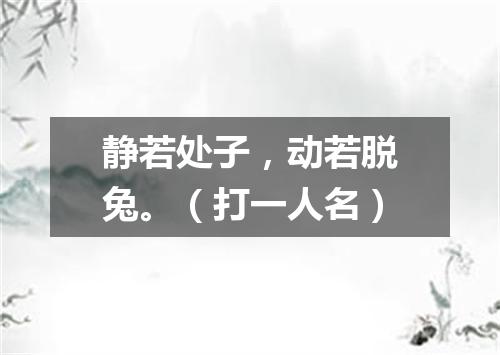 静若处子，动若脱兔。（打一人名）