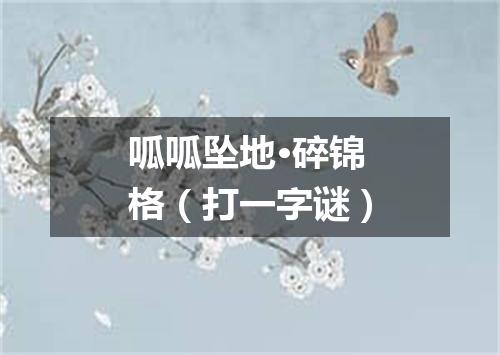 呱呱坠地·碎锦格（打一字谜）