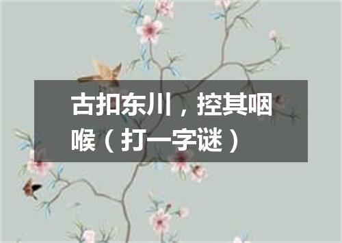 古扣东川，控其咽喉（打一字谜）