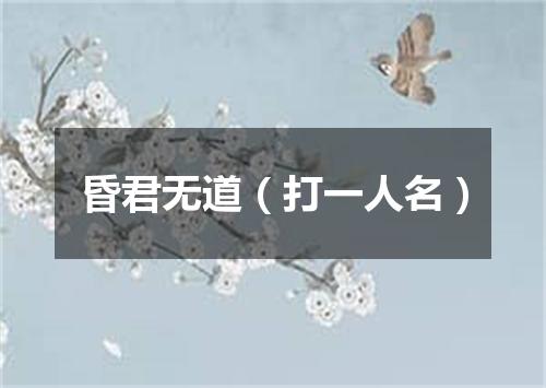 昏君无道（打一人名）