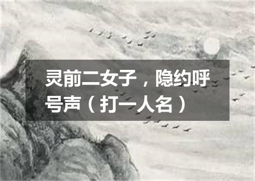 灵前二女子，隐约呼号声（打一人名）