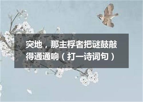 突地，那主桴者把谜鼓敲得通通响（打一诗词句）