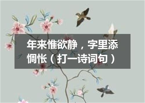 年来惟欲静，字里添惆怅（打一诗词句）