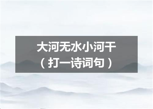 大河无水小河干（打一诗词句）