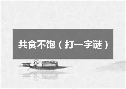 共食不饱（打一字谜）