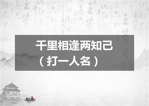 千里相逢两知己（打一人名）