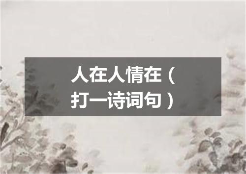 人在人情在（打一诗词句）