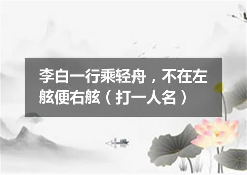 李白一行乘轻舟，不在左舷便右舷（打一人名）