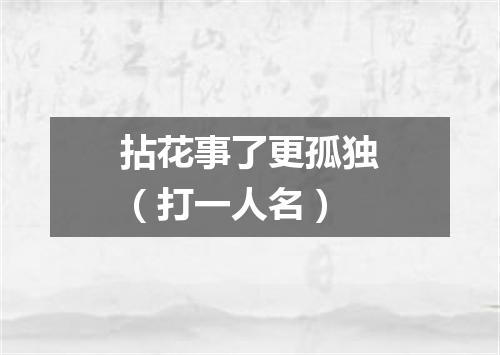 拈花事了更孤独（打一人名）