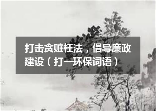 打击贪赃枉法，倡导廉政建设（打一环保词语）