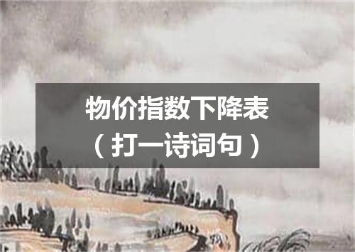 物价指数下降表（打一诗词句）