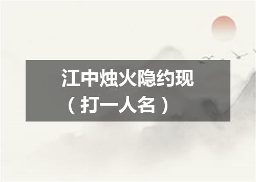 江中烛火隐约现（打一人名）