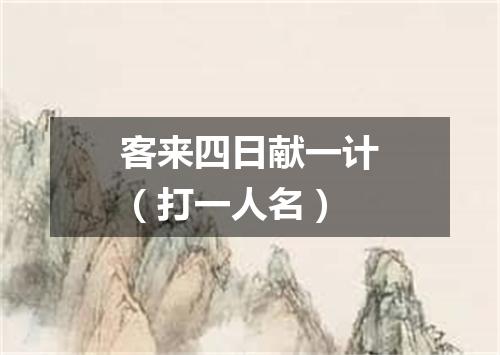 客来四日献一计（打一人名）