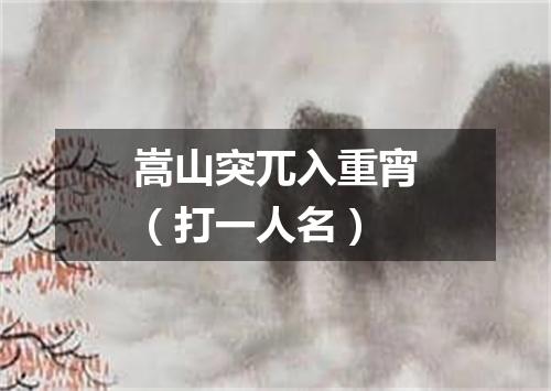 嵩山突兀入重宵（打一人名）