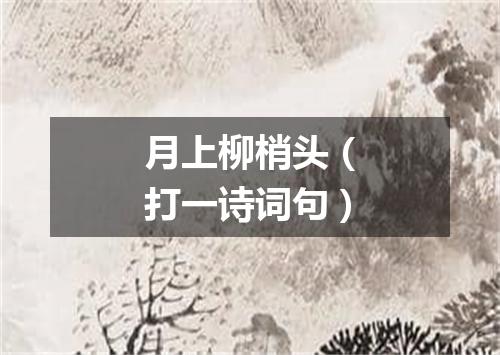 月上柳梢头（打一诗词句）