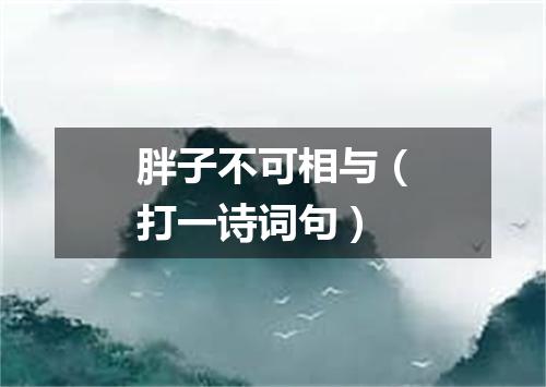 胖子不可相与（打一诗词句）