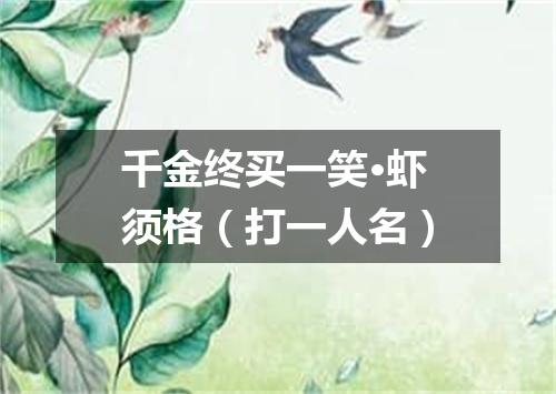 千金终买一笑·虾须格（打一人名）