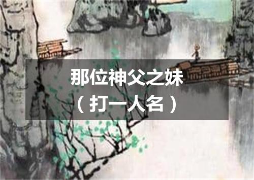 那位神父之妹（打一人名）