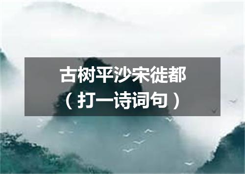 古树平沙宋徙都（打一诗词句）