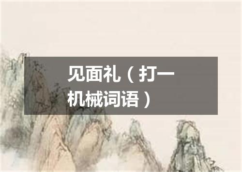 见面礼（打一机械词语）