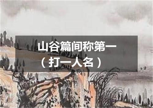 山谷篇间称第一（打一人名）
