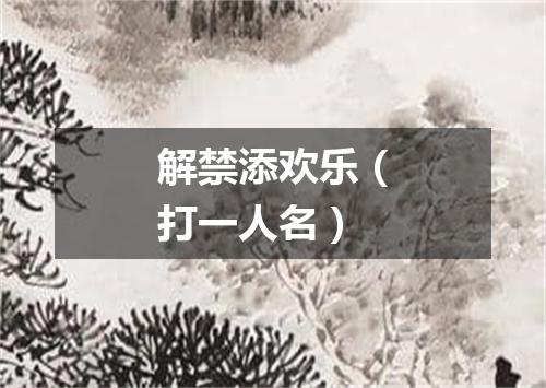 解禁添欢乐（打一人名）