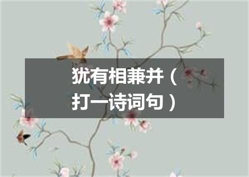 犹有相兼并（打一诗词句）