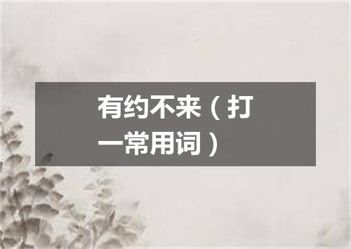 有约不来（打一常用词）