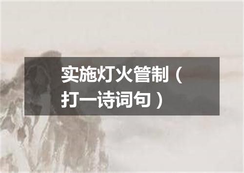 实施灯火管制（打一诗词句）