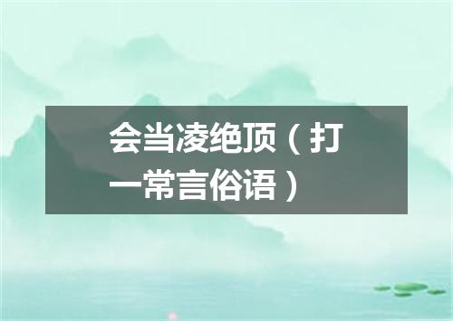 会当凌绝顶（打一常言俗语）