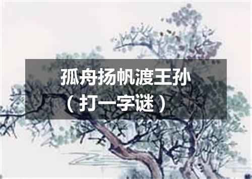 孤舟扬帆渡王孙（打一字谜）