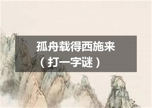 孤舟载得西施来（打一字谜）