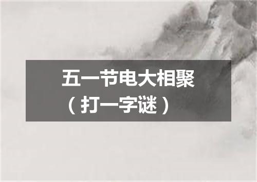 五一节电大相聚（打一字谜）