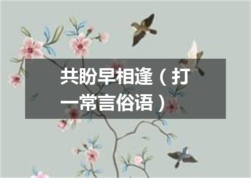 共盼早相逢（打一常言俗语）