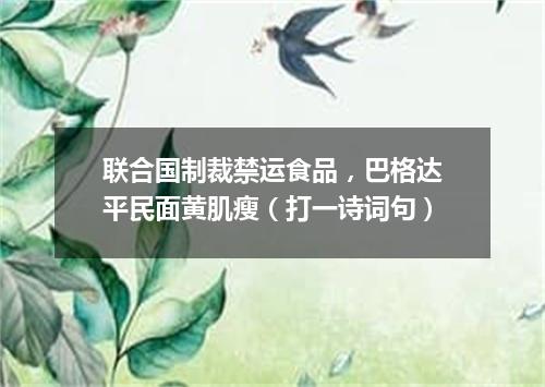 联合国制裁禁运食品，巴格达平民面黄肌瘦（打一诗词句）