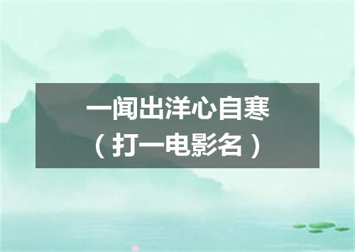 一闻出洋心自寒（打一电影名）
