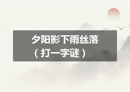 夕阳影下雨丝落（打一字谜）
