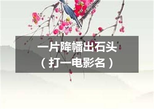 一片降幡出石头（打一电影名）