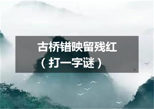古桥错映留残红（打一字谜）