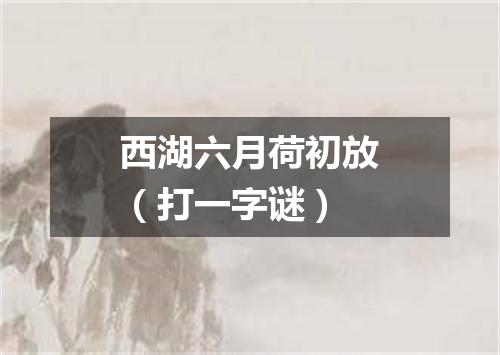 西湖六月荷初放（打一字谜）